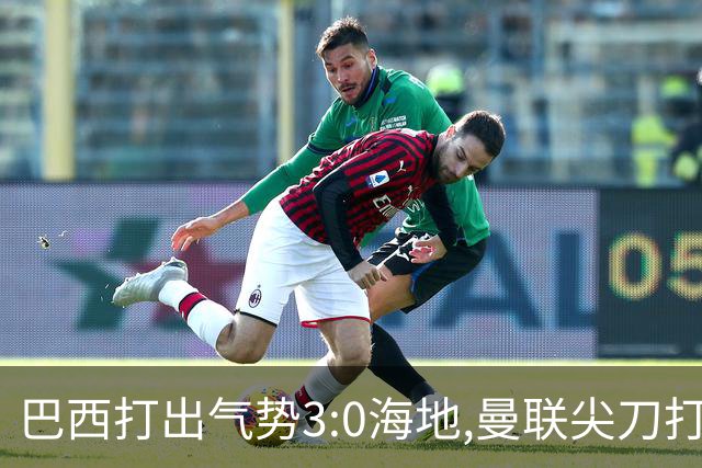 巴西打出气势3:0海地,曼联尖刀打出双响炮,三代传奇聚首观战！